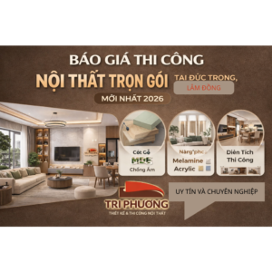 Báo giá thi công nội thất trọn gói tại Đức Trọng Lâm Đồng mới nhất 2026 - Nội thất Tri Phương